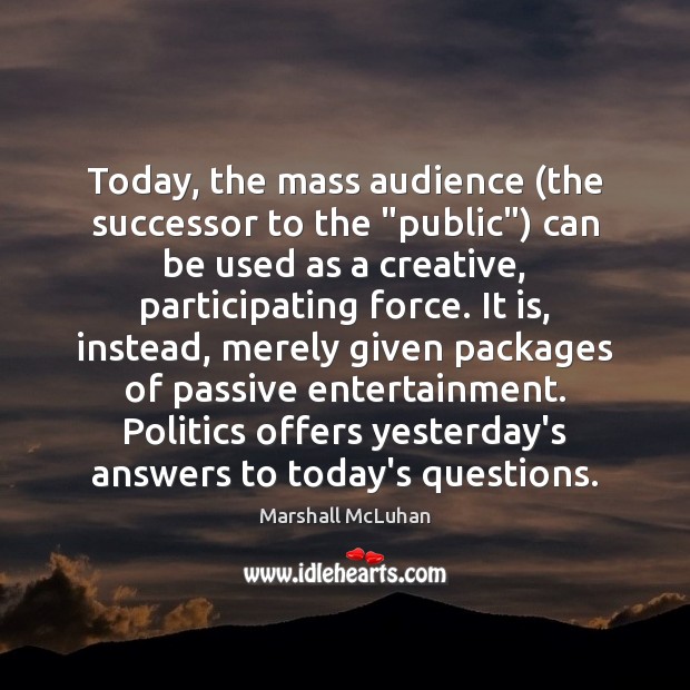 Today, the mass audience (the successor to the “public”) can be used Marshall McLuhan Picture Quote