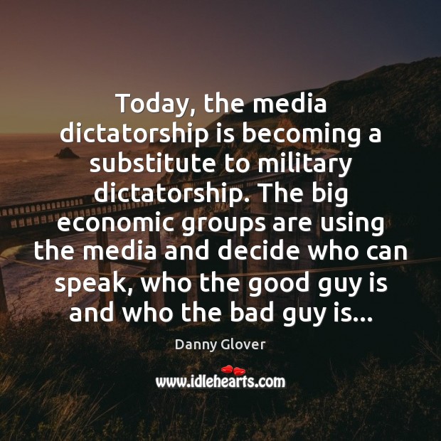 Today, the media dictatorship is becoming a substitute to military dictatorship. The Danny Glover Picture Quote