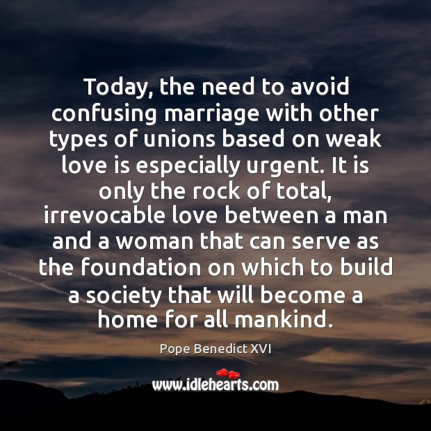 Today, the need to avoid confusing marriage with other types of unions Pope Benedict XVI Picture Quote