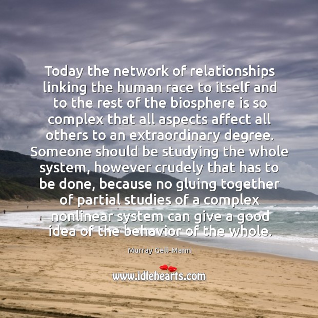Today the network of relationships linking the human race to itself and to the rest of the biosphere 