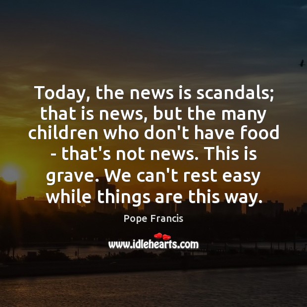Today, the news is scandals; that is news, but the many children Pope Francis Picture Quote