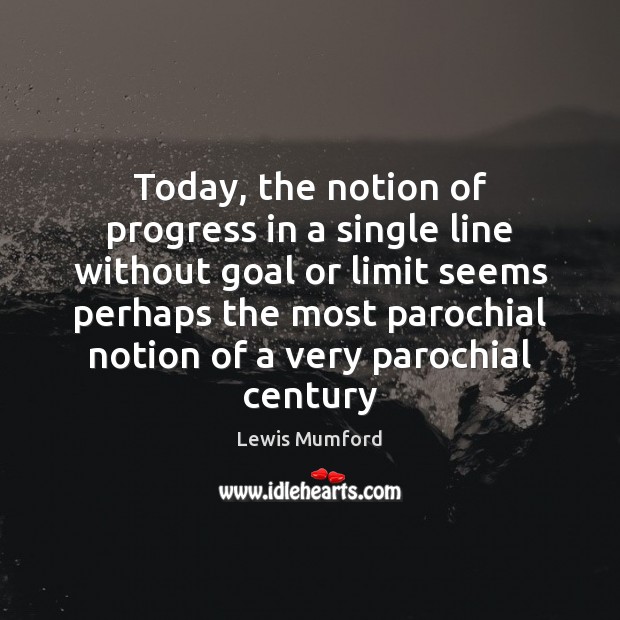 Today, the notion of progress in a single line without goal or Image