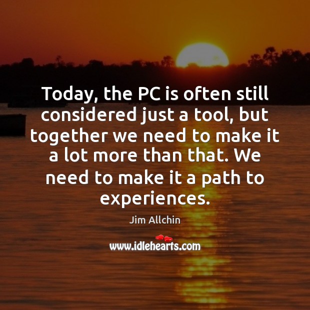 Today, the PC is often still considered just a tool, but together Jim Allchin Picture Quote