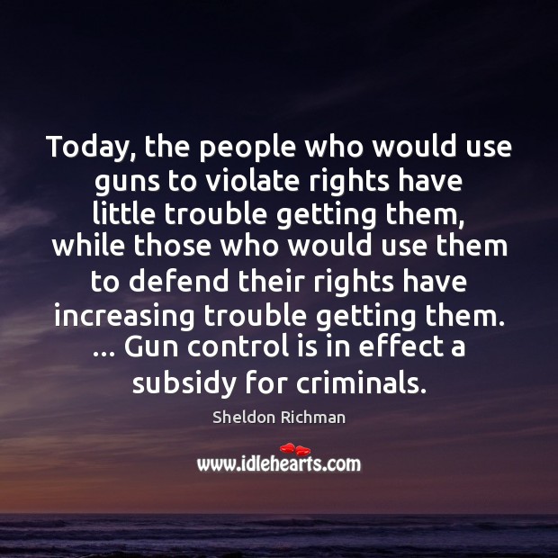 Today, the people who would use guns to violate rights have little Sheldon Richman Picture Quote