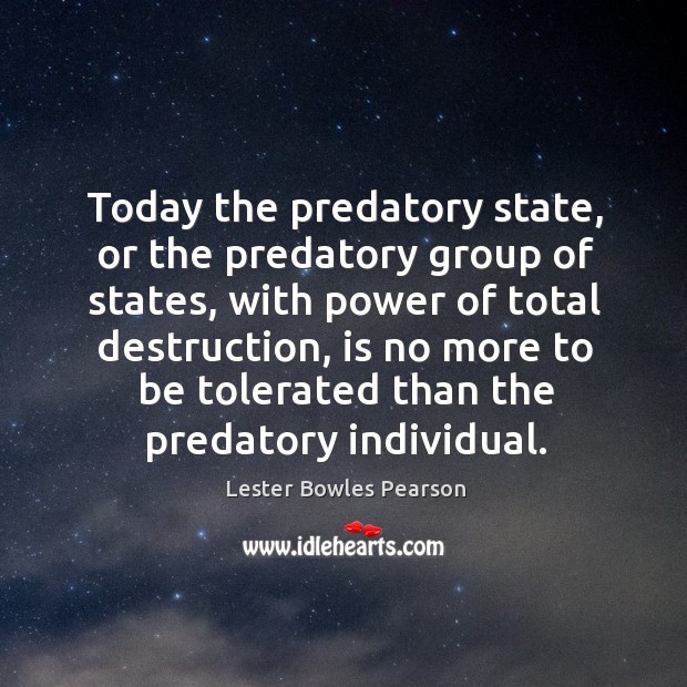 Today the predatory state, or the predatory group of states, with power of total destruction Lester Bowles Pearson Picture Quote