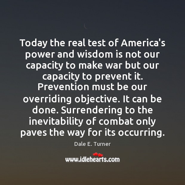 Today the real test of America’s power and wisdom is not our Dale E. Turner Picture Quote