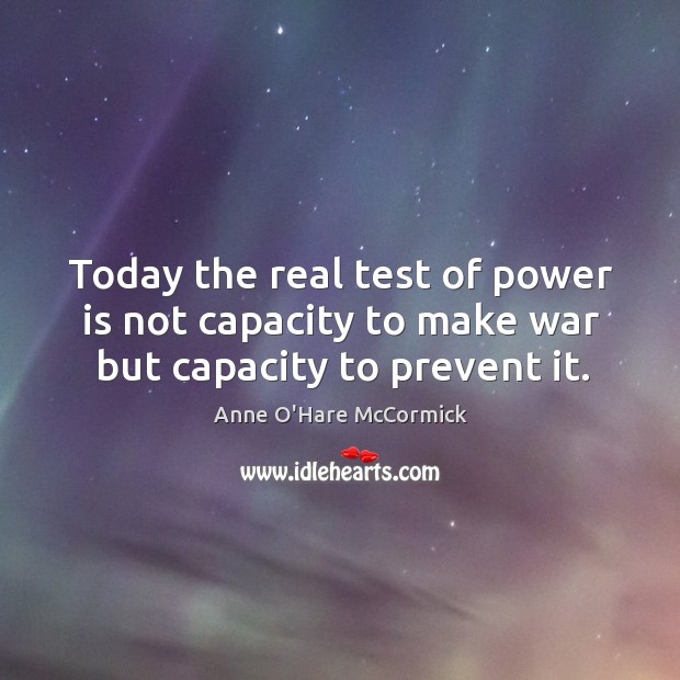 Today the real test of power is not capacity to make war but capacity to prevent it. Image