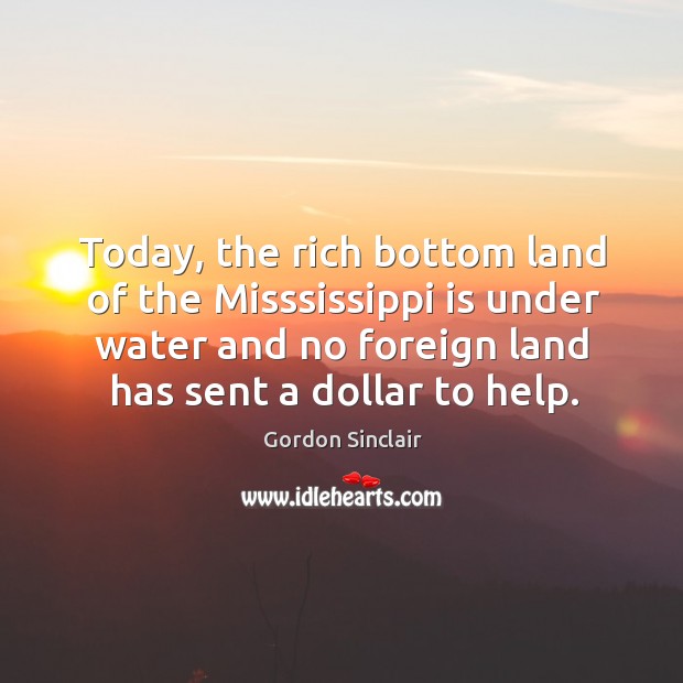 Today, the rich bottom land of the misssissippi is under water and no foreign land has sent a dollar to help. Image