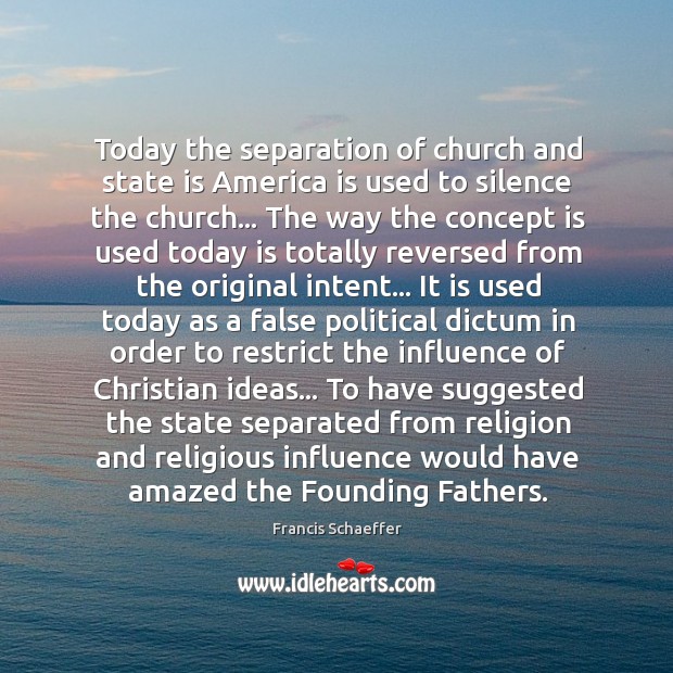 Today the separation of church and state is America is used to Francis Schaeffer Picture Quote