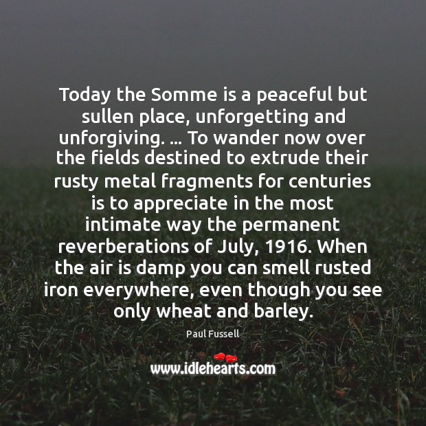 Today the Somme is a peaceful but sullen place, unforgetting and unforgiving. … Image