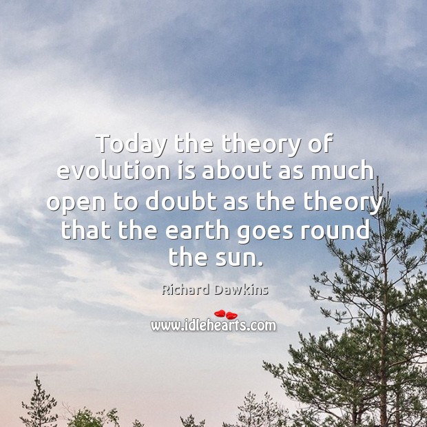 Today the theory of evolution is about as much open to doubt as the theory that the earth goes round the sun. Earth Quotes Image