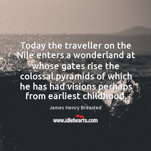 Today the traveller on the nile enters a wonderland at whose gates rise the colossal pyramids James Henry Breasted Picture Quote