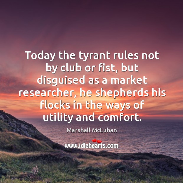 Today the tyrant rules not by club or fist, but disguised as a market researcher Marshall McLuhan Picture Quote