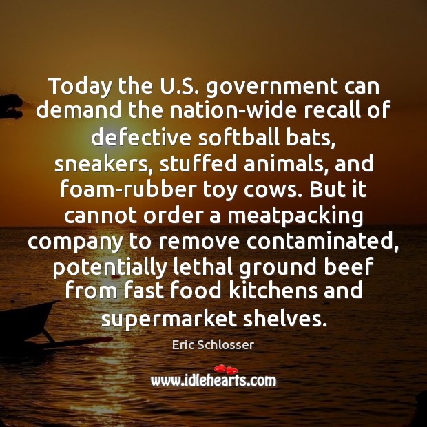 Today the U.S. government can demand the nation-wide recall of defective Eric Schlosser Picture Quote