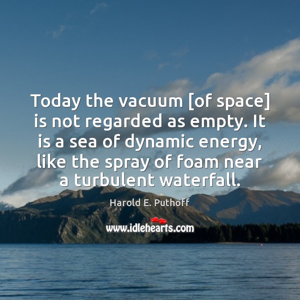 Today the vacuum [of space] is not regarded as empty. It is Harold E. Puthoff Picture Quote