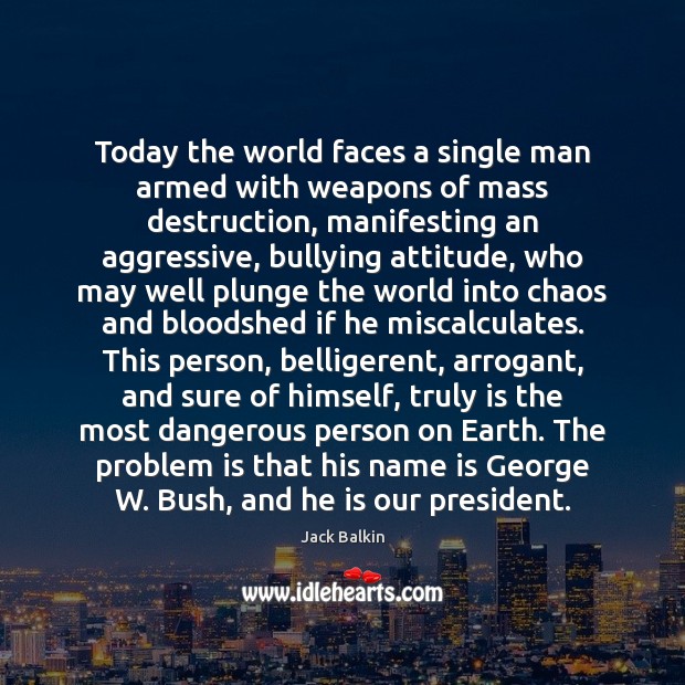 Today the world faces a single man armed with weapons of mass Jack Balkin Picture Quote