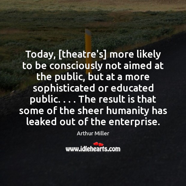 Today, [theatre’s] more likely to be consciously not aimed at the public, Humanity Quotes Image