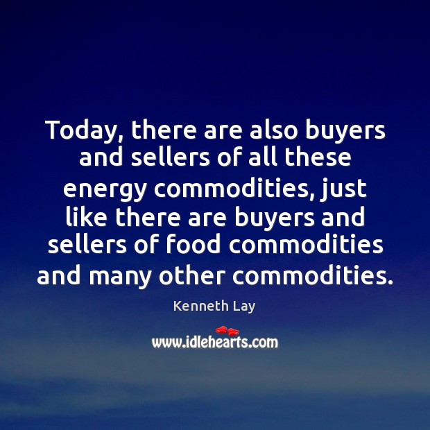 Today, there are also buyers and sellers of all these energy commodities, Kenneth Lay Picture Quote