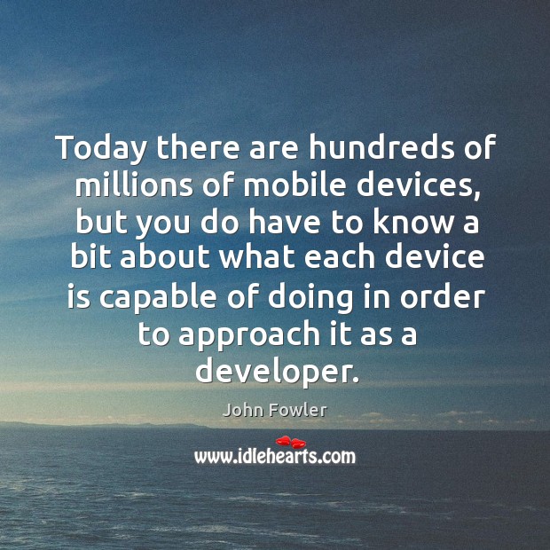 Today there are hundreds of millions of mobile devices, but you do have to know a bit John Fowler Picture Quote