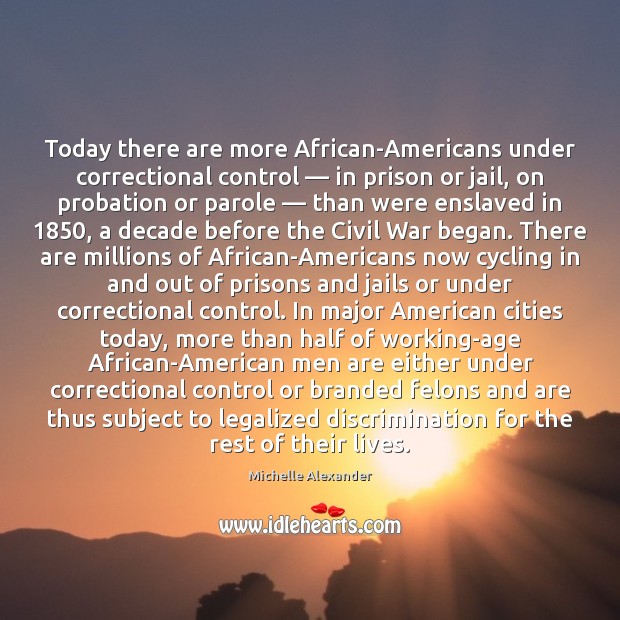 Today there are more African-Americans under correctional control — in prison or jail, Michelle Alexander Picture Quote