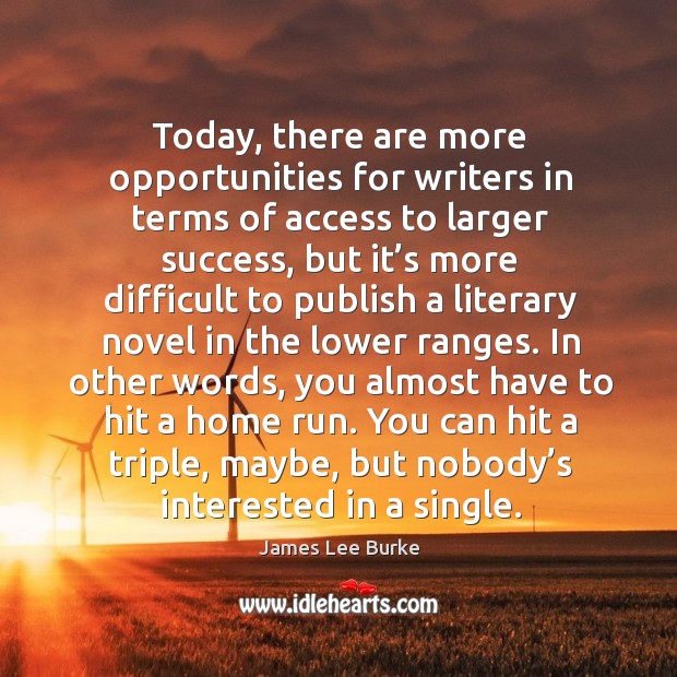 Today, there are more opportunities for writers in terms of access to larger success James Lee Burke Picture Quote
