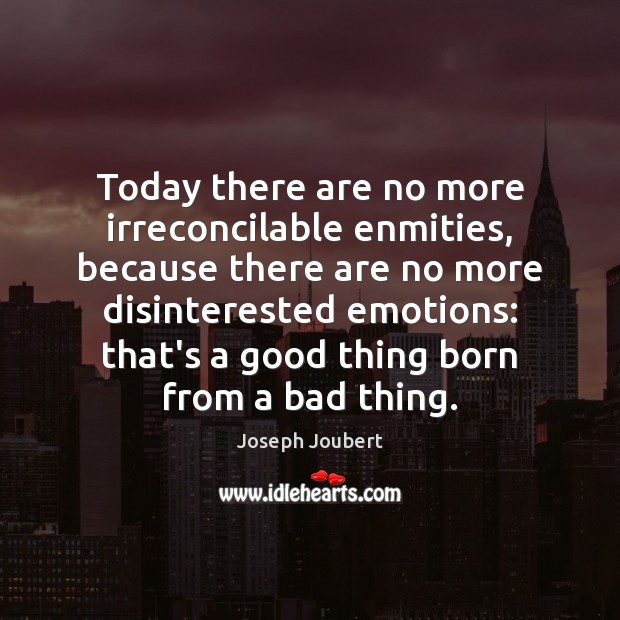 Today there are no more irreconcilable enmities, because there are no more Joseph Joubert Picture Quote