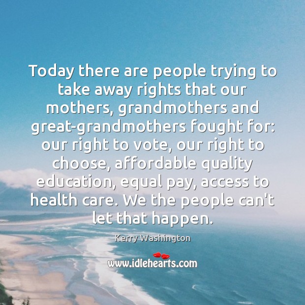 Today there are people trying to take away rights that our mothers, Kerry Washington Picture Quote
