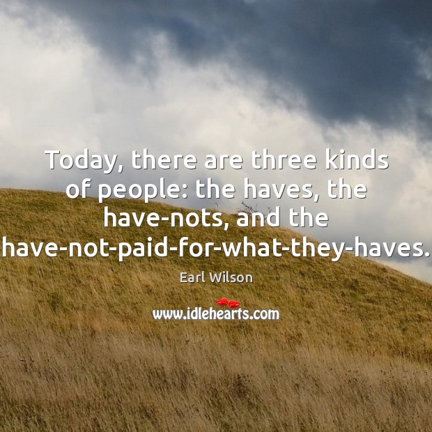 Today, there are three kinds of people: the haves, the have-nots, and Earl Wilson Picture Quote