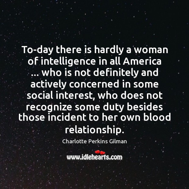 To-day there is hardly a woman of intelligence in all America … who 