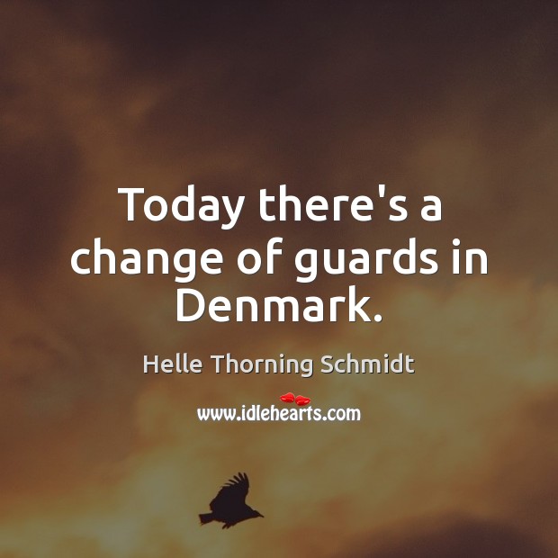 Today there’s a change of guards in Denmark. Helle Thorning Schmidt Picture Quote
