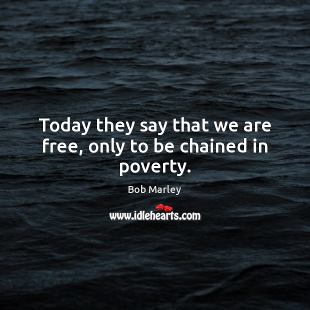 Today they say that we are free, only to be chained in poverty. Bob Marley Picture Quote