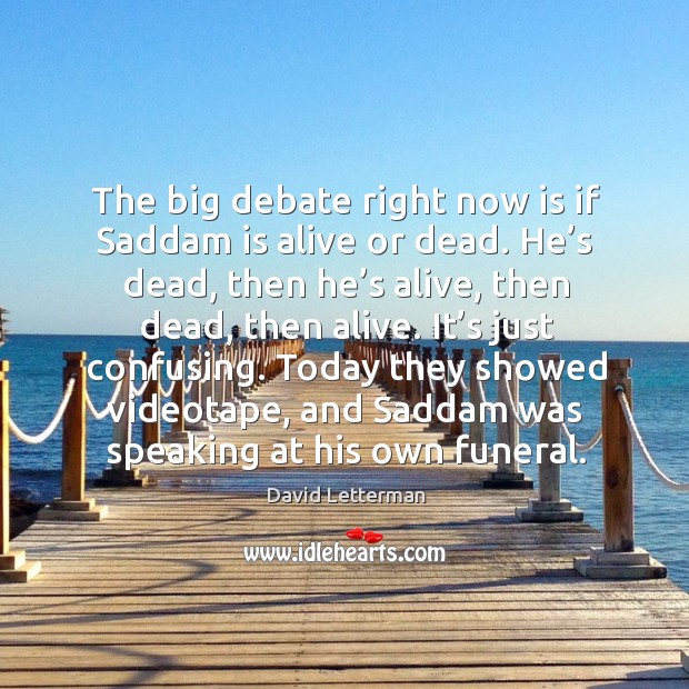 Today they showed videotape, and saddam was speaking at his own funeral. David Letterman Picture Quote