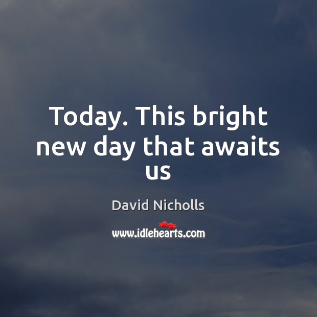 Today. This bright new day that awaits us David Nicholls Picture Quote