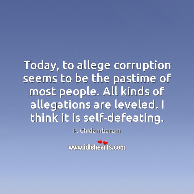 Today, to allege corruption seems to be the pastime of most people. P. Chidambaram Picture Quote