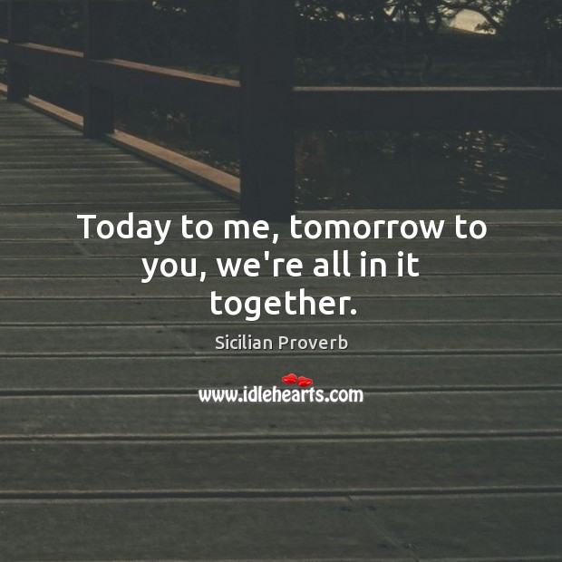 Today to me, tomorrow to you, we’re all in it together. Sicilian Proverbs Image