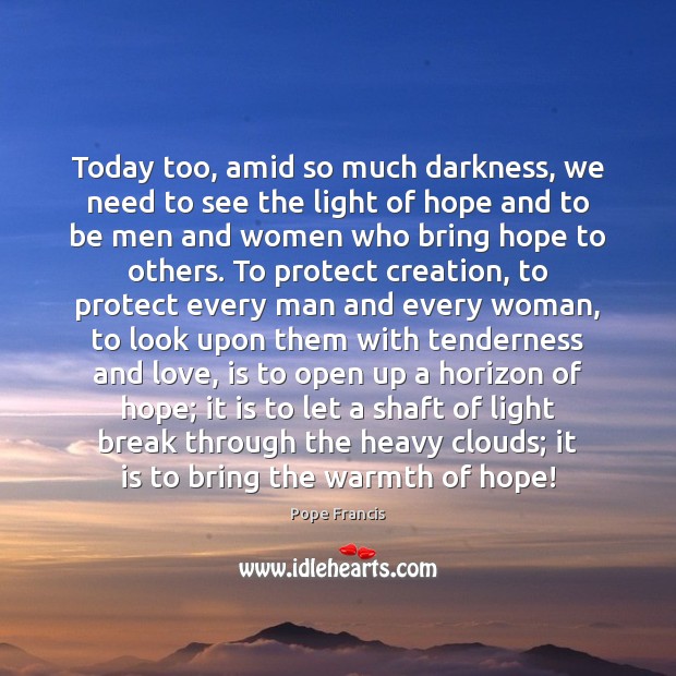 Today too, amid so much darkness, we need to see the light Pope Francis Picture Quote