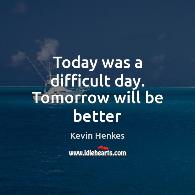 Today was a difficult day. Tomorrow will be better Kevin Henkes Picture Quote
