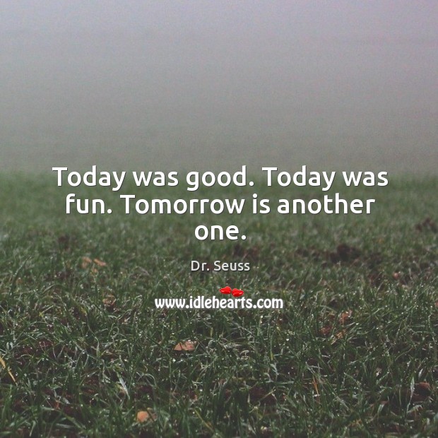 Today was good. Today was fun. Tomorrow is another one. Dr. Seuss Picture Quote