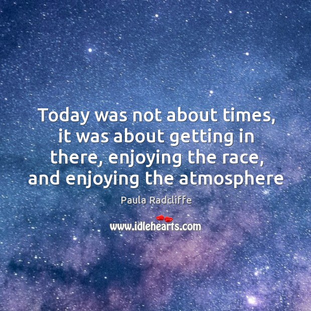 Today was not about times, it was about getting in there, enjoying Paula Radcliffe Picture Quote