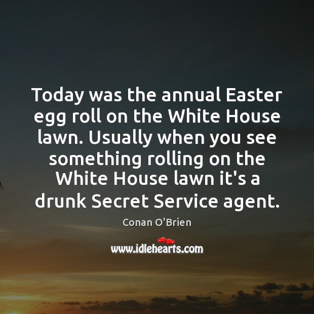 Today was the annual Easter egg roll on the White House lawn. Conan O’Brien Picture Quote