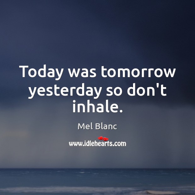 Today was tomorrow yesterday so don’t inhale. Mel Blanc Picture Quote