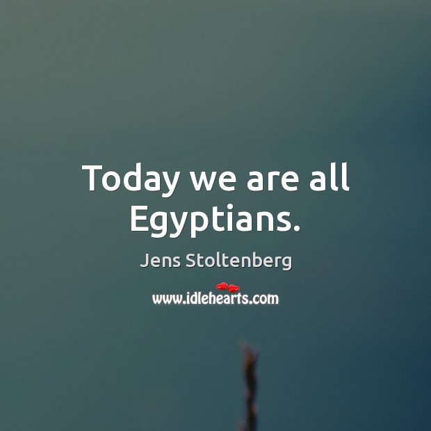 Today we are all Egyptians. Jens Stoltenberg Picture Quote
