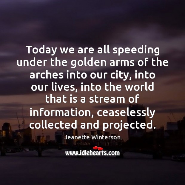 Today we are all speeding under the golden arms of the arches Jeanette Winterson Picture Quote