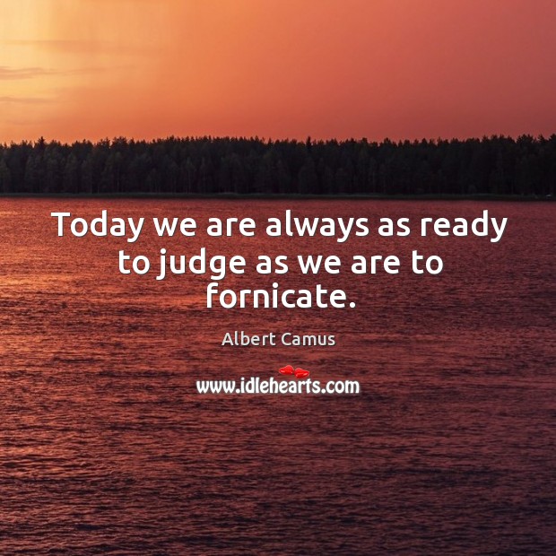 Today we are always as ready to judge as we are to fornicate. Albert Camus Picture Quote