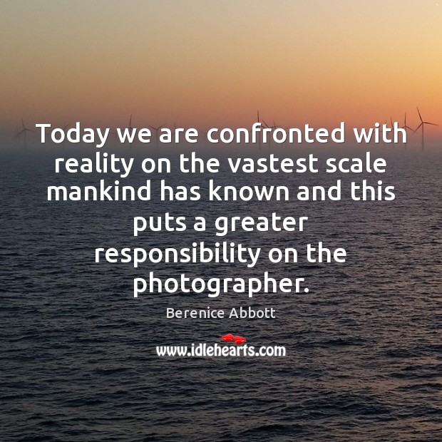Today we are confronted with reality on the vastest scale mankind has Berenice Abbott Picture Quote