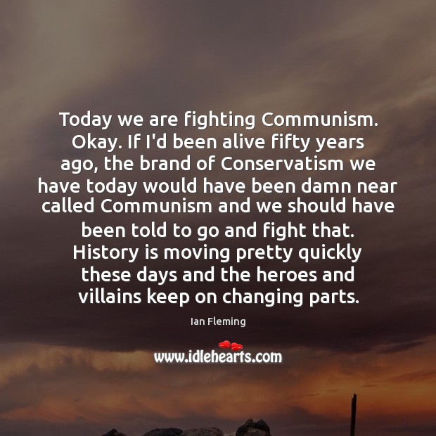Today we are fighting Communism. Okay. If I’d been alive fifty years Ian Fleming Picture Quote