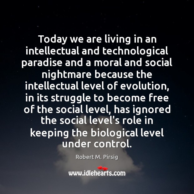 Today we are living in an intellectual and technological paradise and a Robert M. Pirsig Picture Quote