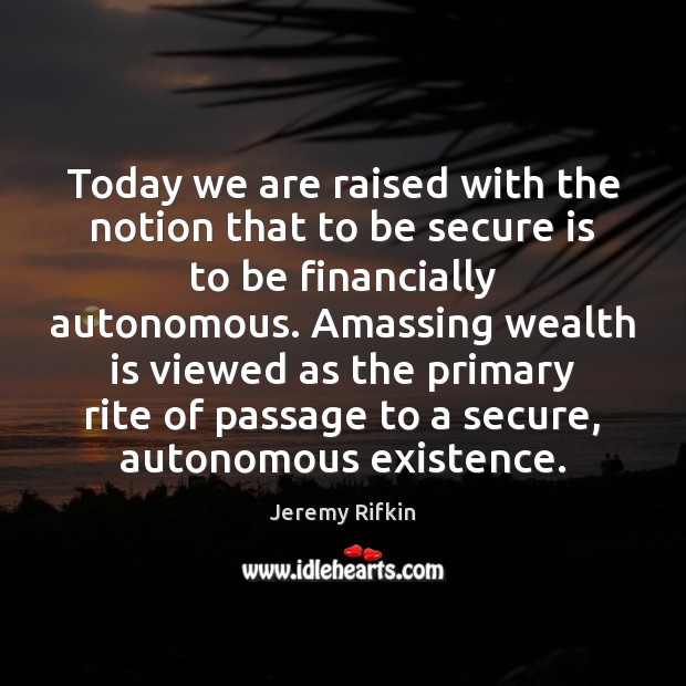 Today we are raised with the notion that to be secure is Jeremy Rifkin Picture Quote