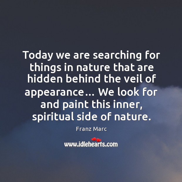 Today we are searching for things in nature that are hidden behind the veil of appearance… Franz Marc Picture Quote