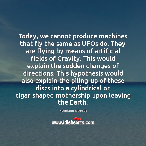 Today, we cannot produce machines that fly the same as UFOs do. Hermann Oberth Picture Quote